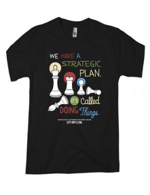 We have a strategic plan. It's called doing things.