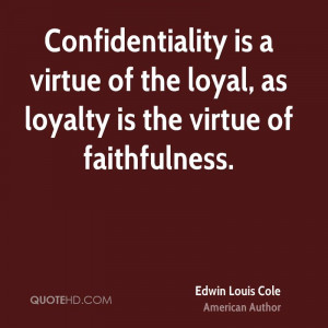 Confidentiality is a virtue of the loyal, as loyalty is the virtue of ...