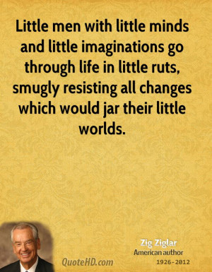 Little men with little minds and little imaginations go through life ...