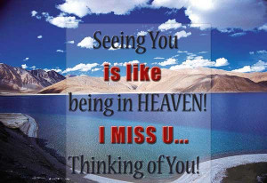 Seeing you is like being in heaven! I miss you. Thinking of You!