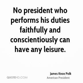 James Knox Polk - No president who performs his duties faithfully and ...