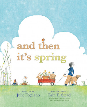 by Julie Fogliano, illustrated by Erin E. Stead And Then It's Spring