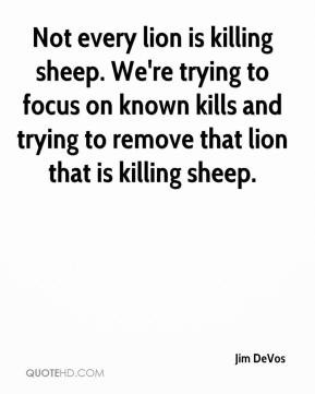 Not every lion is killing sheep. We're trying to focus on known kills ...