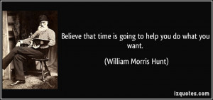 Believe that time is going to help you do what you want. - William ...