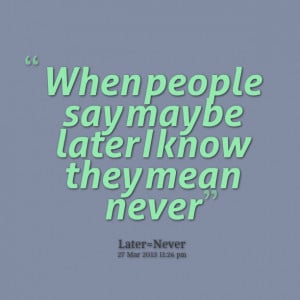 Quotes Picture: when people say maybe later i know they mean never