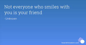 Not everyone who smiles with you is your friend