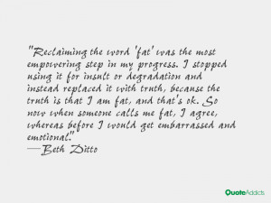 ... fat, and that's ok. So now when someone calls me fat, I agree, whereas