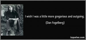 quote-i-wish-i-was-a-little-more-gregarious-and-outgoing-dan-fogelberg ...