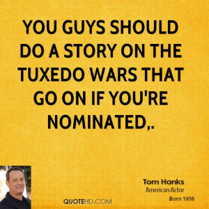 You guys should do a story on the tuxedo wars that go on if you're ...