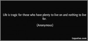 ... those who have plenty to live on and nothing to live for. - Anonymous