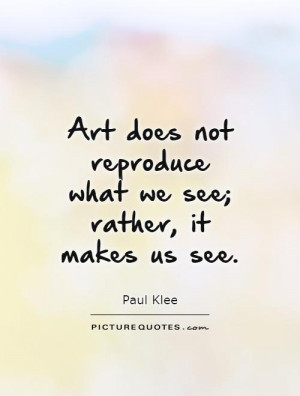 ... not reproduce what we see; rather, it makes us see Picture Quote #1
