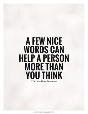 ... few nice words can help a person more than you think Picture Quote #1