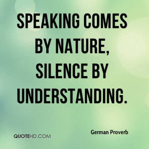 Speaking comes by nature, silence by understanding.