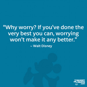... very best you can, worrying won't make it any better.” - Walt Disney