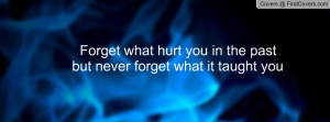 forget what hurt you in the past but never forget what it taught you ...