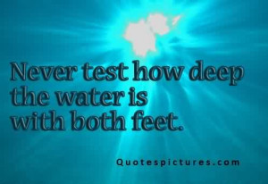 ... Quotes for fb - Never test how deep the water is with both feet