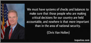 We must have systems of checks and balances to make sure that those ...
