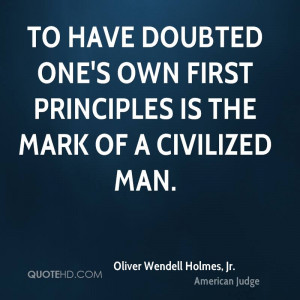 To have doubted one's own first principles is the mark of a civilized ...