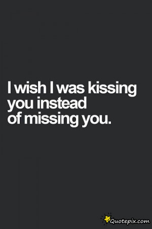 Wish I Was Kissing You Instead Of Missing You.