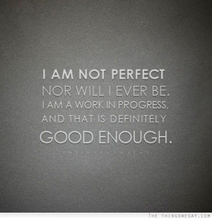 am not perfect nor will i ever be I am a work in progress and that ...