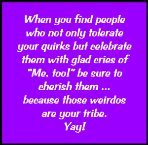 ... YOU are my tribe, YOU are the people I want to surround myself with