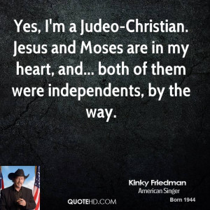 Yes, I'm a Judeo-Christian. Jesus and Moses are in my heart, and ...