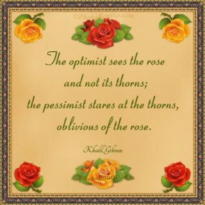 ... its thorns; the pessimist stares at the thorns, oblivious of the rose