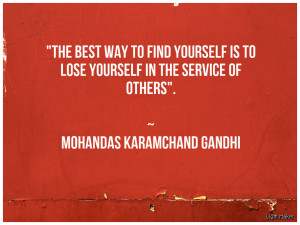 The best way to find yourself is to lose yourself in the service of ...