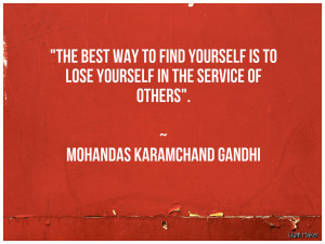 The best way to find yourself is to lose yourself in the service of ...