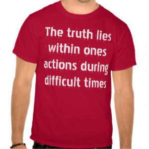 The truth lies within ones actions during.... tee shirt