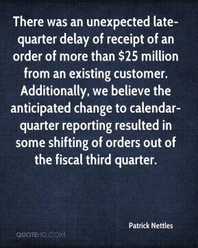 Patrick Nettles - There was an unexpected late-quarter delay of ...