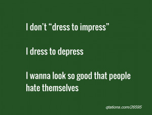 quote of the day: I don’t “dress to impress” I dress to depress ...