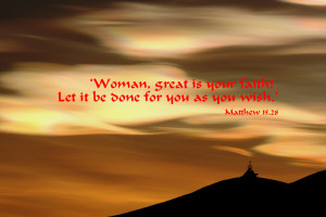 Woman, great is your faith! Let it be done for you as you wish ...