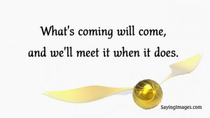 What’s coming will come, and we’ll meet it when it does.