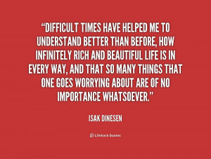 quote-Isak-Dinesen-difficult-times-have-helped-me-to-understand-155324 ...