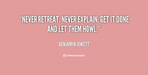 Never retreat. Never explain. Get it done and let them howl.”