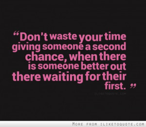 Don't waste your time giving someone a second chance, when there is ...
