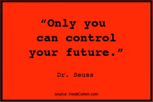 Only you can control your future.” Dr. Seuss