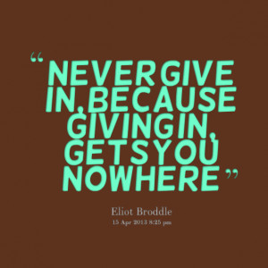 Quotes Picture: never give in, because giving in, gets you nowhere