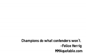 Champions do what contenders won't. -Felice Herrig