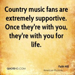 Faith Hill - Country music fans are extremely supportive. Once they're ...