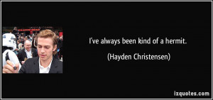 ve always been kind of a hermit. - Hayden Christensen