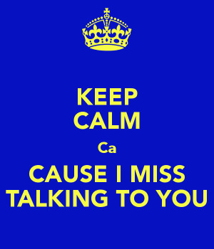 KEEP CALM Ca CAUSE I MISS TALKING TO YOU