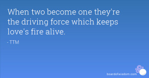 When two become one they're the driving force which keeps love's fire ...