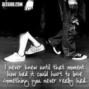 Knew Until That Moment How Bad It Could Hurt To Lose Something You ...