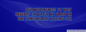 Our Willingness To Wait Reveals The Value We Place On The Thing We Are ...
