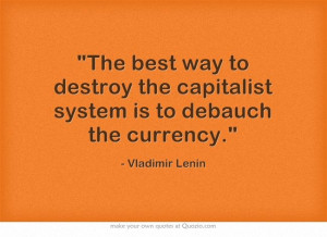 ... capitalist system is to debauch the currency. - Vladimir Lenin (1870
