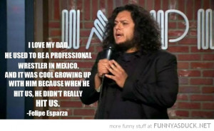 felipe esparza quote dad mexican wrestler didn't really hit us funny ...