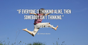 If everyone is thinking alike, then somebody isn't thinking.”