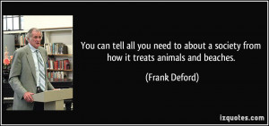 ... about a society from how it treats animals and beaches. - Frank Deford
